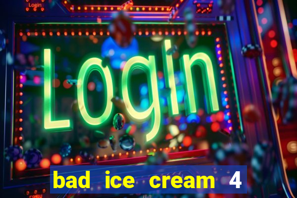 bad ice cream 4 click jogos